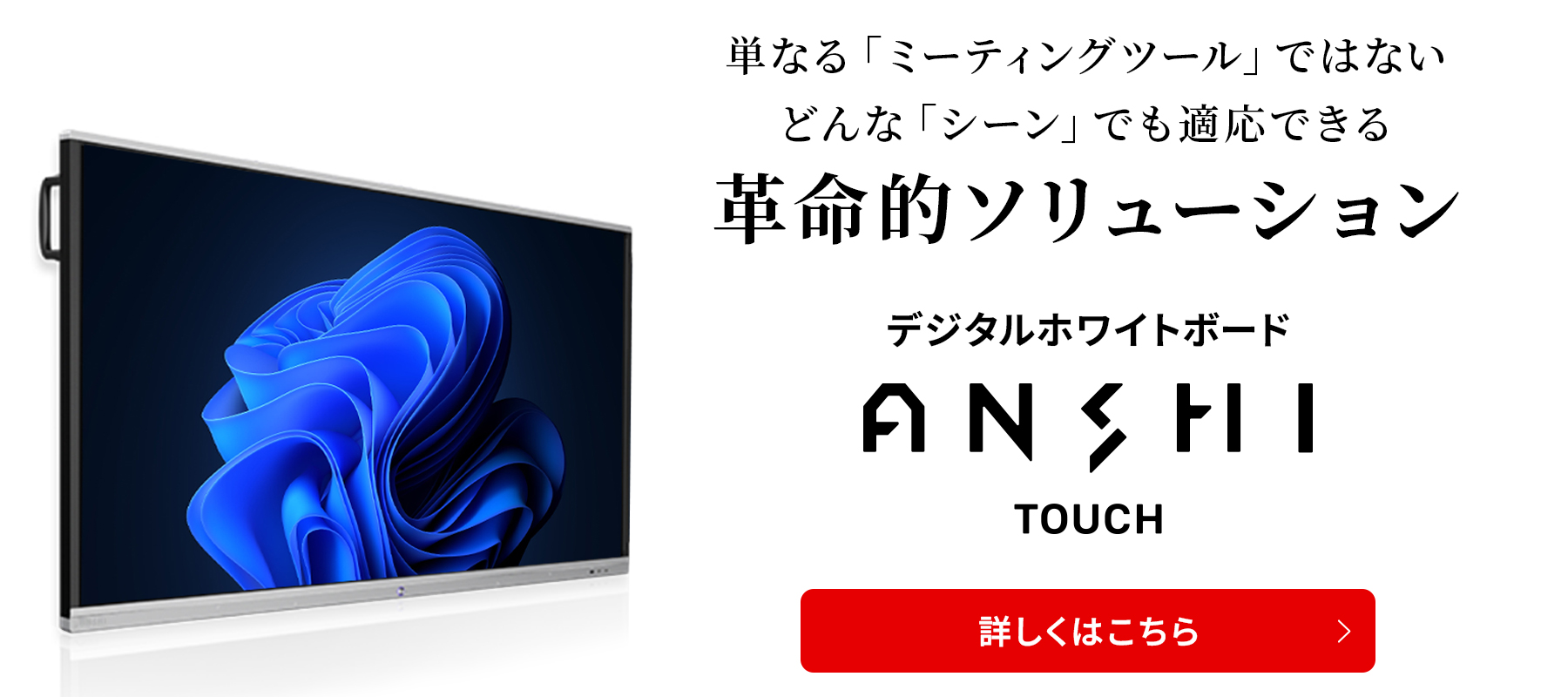 単なるミーティングツールではない、どんなシーンにも適応できる、革新的ソリューション デジタルホワイトボーボ ANSHI TOUCH